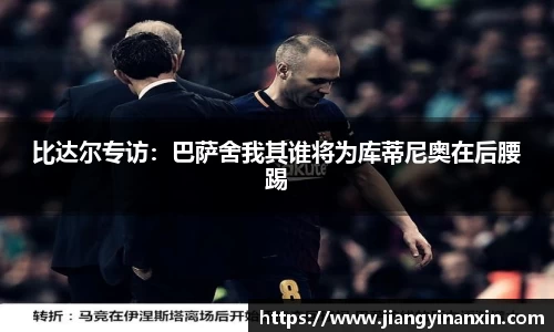 比达尔专访：巴萨舍我其谁将为库蒂尼奥在后腰踢