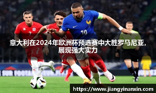 意大利在2024年欧洲杯预选赛中大胜罗马尼亚，展现强大实力