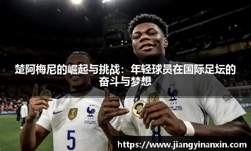 楚阿梅尼的崛起与挑战：年轻球员在国际足坛的奋斗与梦想