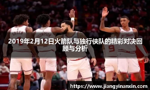 2019年2月12日火箭队与独行侠队的精彩对决回顾与分析