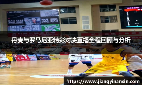 丹麦与罗马尼亚精彩对决直播全程回顾与分析