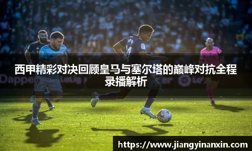 西甲精彩对决回顾皇马与塞尔塔的巅峰对抗全程录播解析