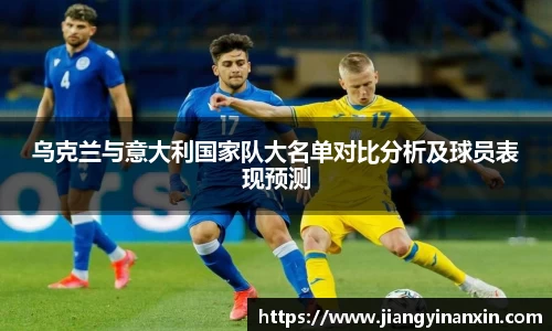 乌克兰与意大利国家队大名单对比分析及球员表现预测