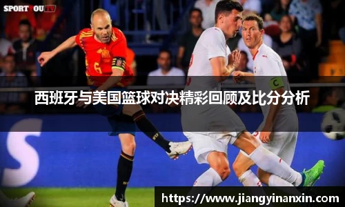 西班牙与美国篮球对决精彩回顾及比分分析