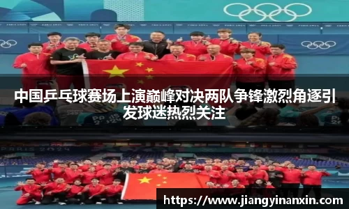 中国乒乓球赛场上演巅峰对决两队争锋激烈角逐引发球迷热烈关注
