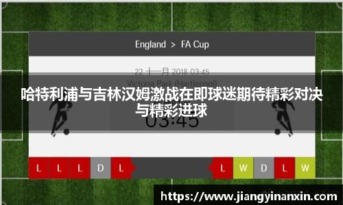 哈特利浦与吉林汉姆激战在即球迷期待精彩对决与精彩进球