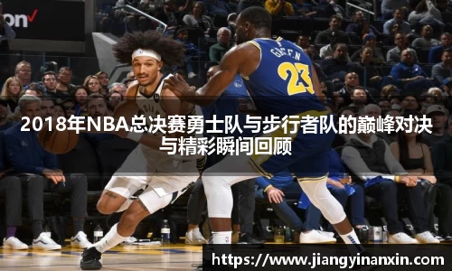 2018年NBA总决赛勇士队与步行者队的巅峰对决与精彩瞬间回顾