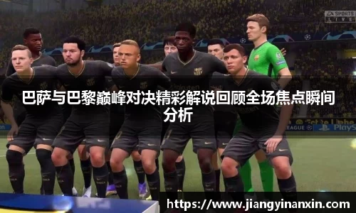 巴萨与巴黎巅峰对决精彩解说回顾全场焦点瞬间分析