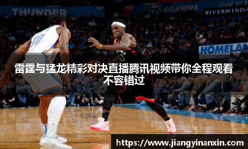 雷霆与猛龙精彩对决直播腾讯视频带你全程观看不容错过