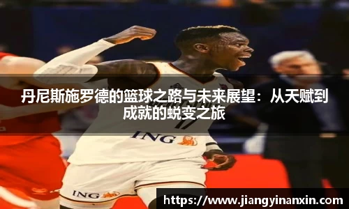 丹尼斯施罗德的篮球之路与未来展望：从天赋到成就的蜕变之旅
