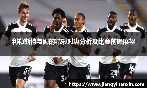 利勒斯特与姆的精彩对决分析及比赛前瞻展望
