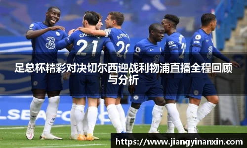 足总杯精彩对决切尔西迎战利物浦直播全程回顾与分析