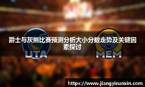 爵士与灰熊比赛预测分析大小分数走势及关键因素探讨