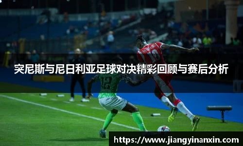 突尼斯与尼日利亚足球对决精彩回顾与赛后分析