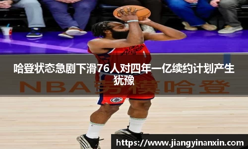 哈登状态急剧下滑76人对四年一亿续约计划产生犹豫