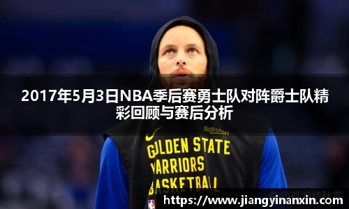 2017年5月3日NBA季后赛勇士队对阵爵士队精彩回顾与赛后分析