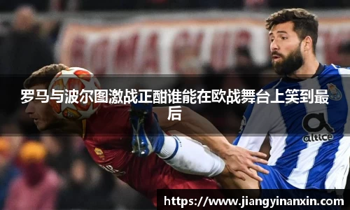 罗马与波尔图激战正酣谁能在欧战舞台上笑到最后