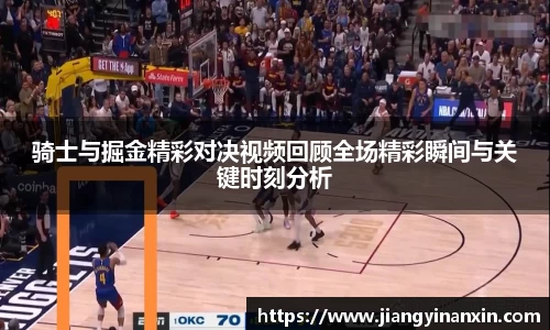 骑士与掘金精彩对决视频回顾全场精彩瞬间与关键时刻分析