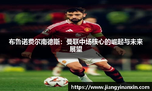 布鲁诺费尔南德斯：曼联中场核心的崛起与未来展望