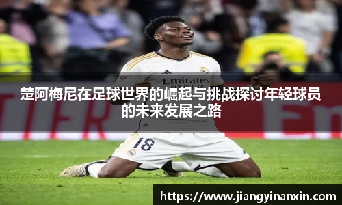 楚阿梅尼在足球世界的崛起与挑战探讨年轻球员的未来发展之路