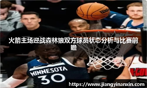 火箭主场迎战森林狼双方球员状态分析与比赛前瞻