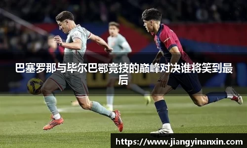 巴塞罗那与毕尔巴鄂竞技的巅峰对决谁将笑到最后