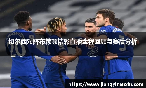 切尔西对阵布赖顿精彩直播全程回顾与赛后分析