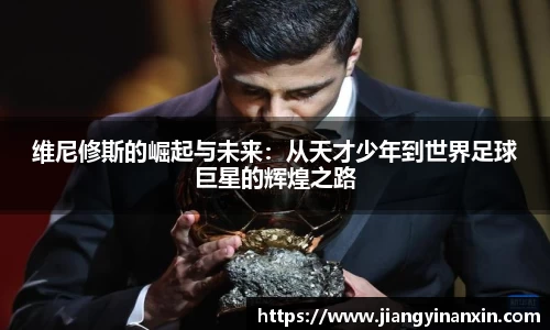 维尼修斯的崛起与未来：从天才少年到世界足球巨星的辉煌之路