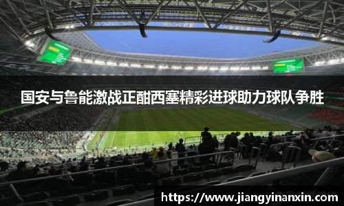 国安与鲁能激战正酣西塞精彩进球助力球队争胜