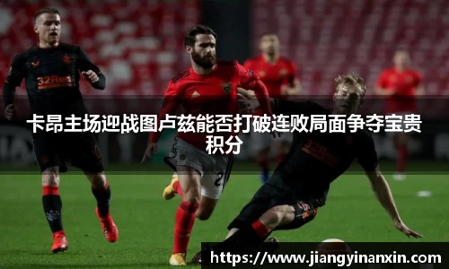 卡昂主场迎战图卢兹能否打破连败局面争夺宝贵积分