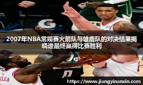 2007年NBA常规赛火箭队与雄鹿队的对决结果揭晓谁最终赢得比赛胜利