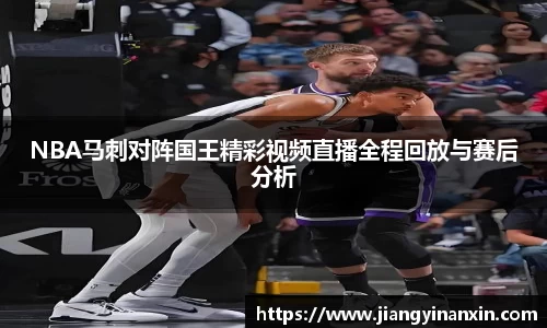 NBA马刺对阵国王精彩视频直播全程回放与赛后分析