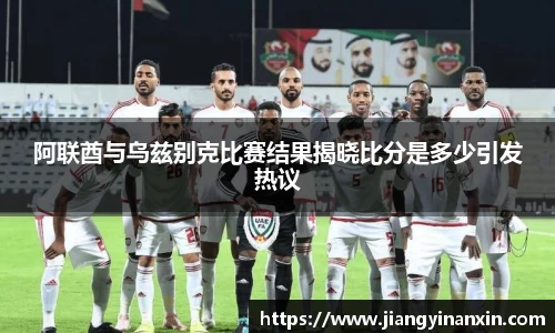 阿联酋与乌兹别克比赛结果揭晓比分是多少引发热议