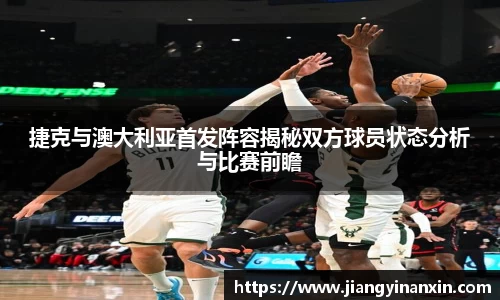 捷克与澳大利亚首发阵容揭秘双方球员状态分析与比赛前瞻