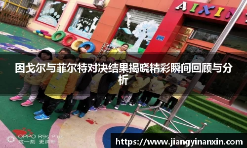 因戈尔与菲尔特对决结果揭晓精彩瞬间回顾与分析