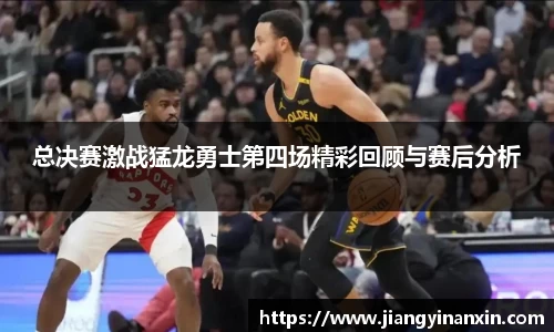 总决赛激战猛龙勇士第四场精彩回顾与赛后分析