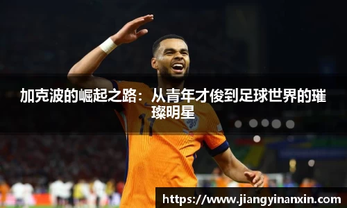 加克波的崛起之路：从青年才俊到足球世界的璀璨明星