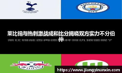 莱比锡与热刺激战成和比分揭晓双方实力不分伯仲
