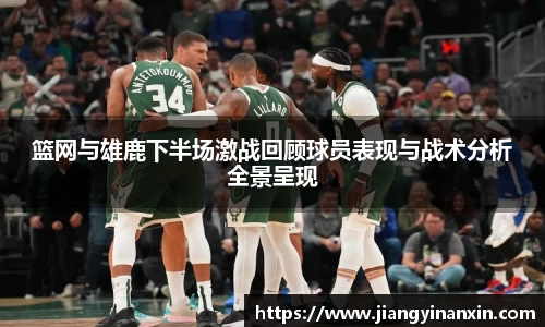 篮网与雄鹿下半场激战回顾球员表现与战术分析全景呈现