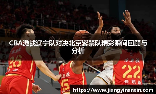 CBA激战辽宁队对决北京紫禁队精彩瞬间回顾与分析