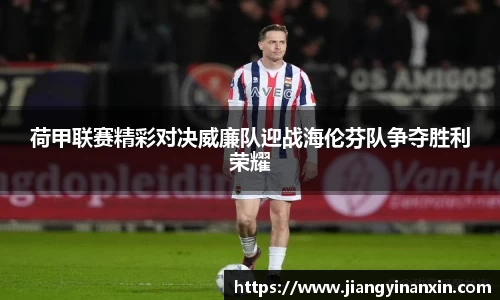 荷甲联赛精彩对决威廉队迎战海伦芬队争夺胜利荣耀