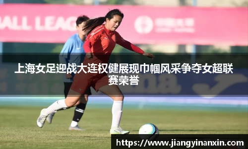 上海女足迎战大连权健展现巾帼风采争夺女超联赛荣誉