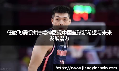任骏飞领衔拼搏精神展现中国篮球新希望与未来发展潜力