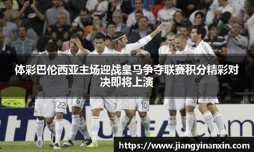 体彩巴伦西亚主场迎战皇马争夺联赛积分精彩对决即将上演