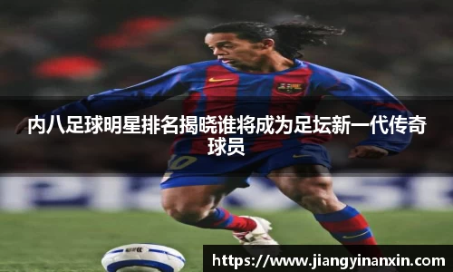 内八足球明星排名揭晓谁将成为足坛新一代传奇球员