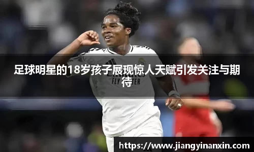 足球明星的18岁孩子展现惊人天赋引发关注与期待