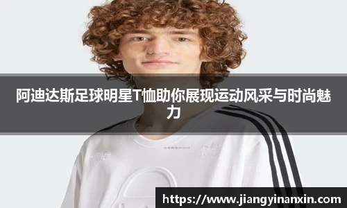 阿迪达斯足球明星T恤助你展现运动风采与时尚魅力