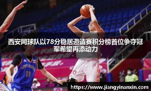 西安网球队以78分稳居邀请赛积分榜首位争夺冠军希望再添动力