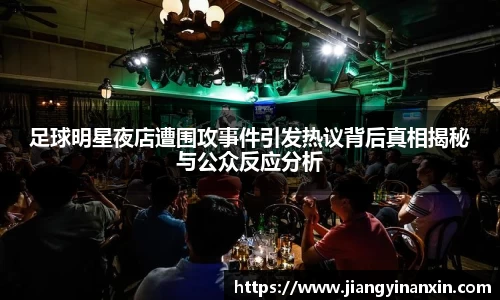 足球明星夜店遭围攻事件引发热议背后真相揭秘与公众反应分析