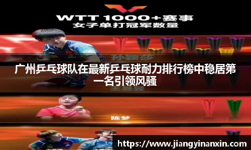 广州乒乓球队在最新乒乓球耐力排行榜中稳居第一名引领风骚